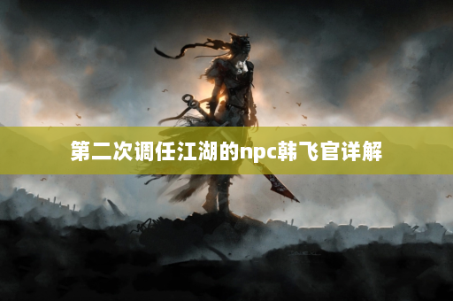 第二次调任江湖的npc韩飞官详解  第2张